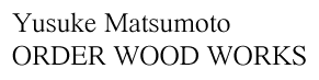 Yusuke Matsumoto ORDER WOOD WORKS